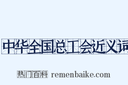 中华全国总工会近义词是什么意思的图片